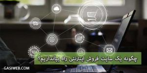 چگونه یک سایت فروش اینترنتی راه بیاندازیم؟